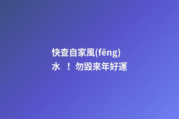 快查自家風(fēng)水！勿毀來年好運